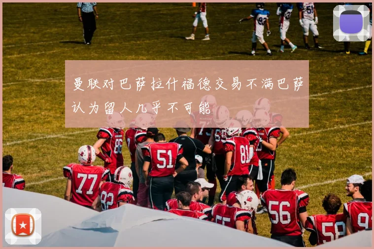 曼联对巴萨拉什福德交易不满巴萨认为留人几乎不可能