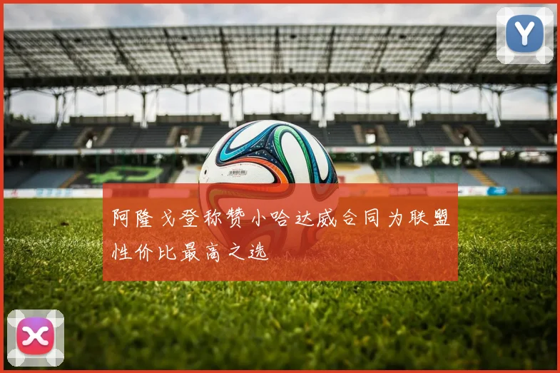 阿隆戈登称赞小哈达威合同为联盟性价比最高之选