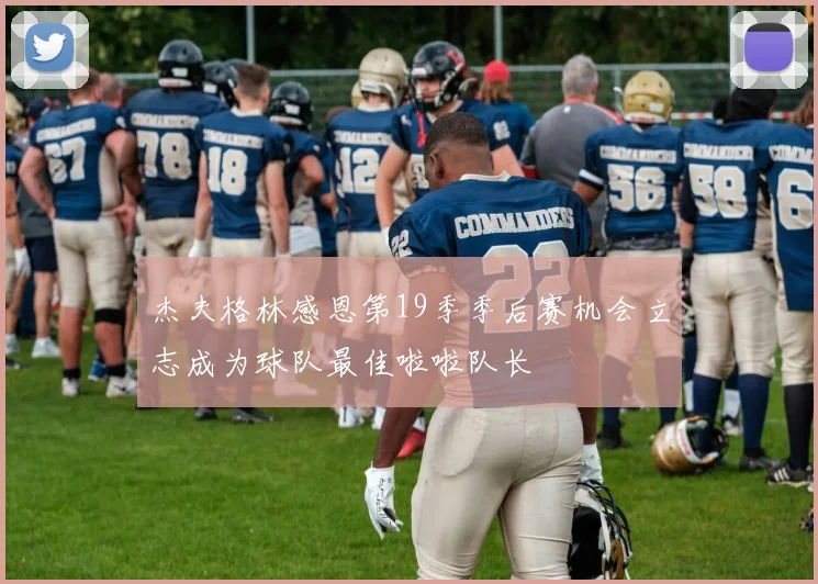 杰夫格林感恩第19季季后赛机会立志成为球队最佳啦啦队长