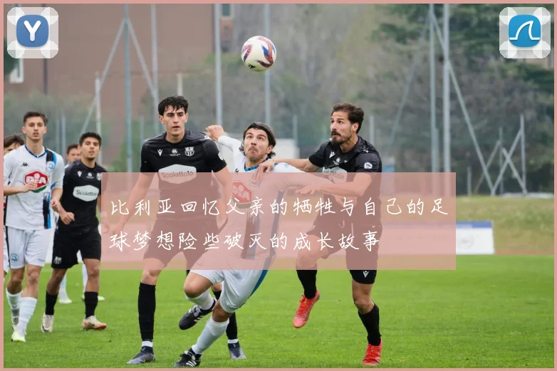 比利亚回忆父亲的牺牲与自己的足球梦想险些破灭的成长故事