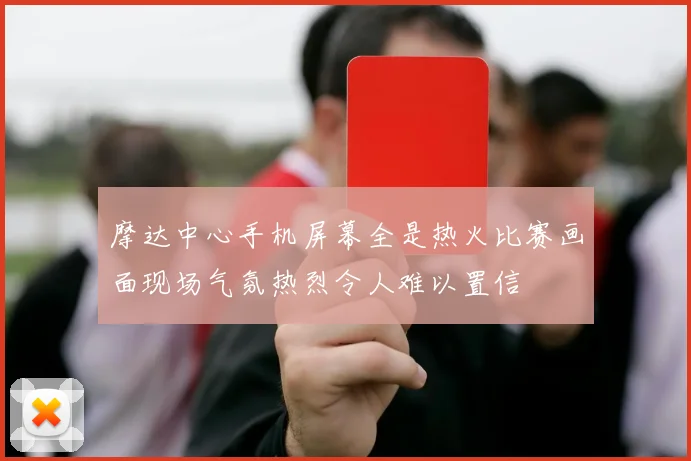 摩达中心手机屏幕全是热火比赛画面现场气氛热烈令人难以置信
