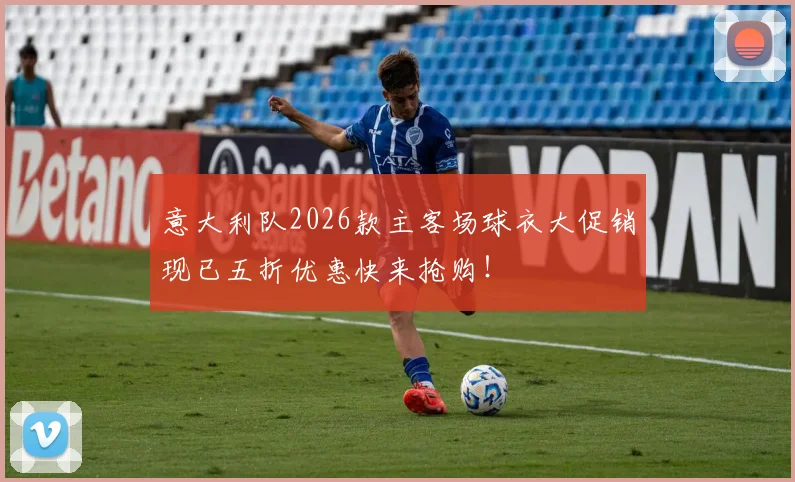 意大利队2026款主客场球衣大促销现已五折优惠快来抢购！